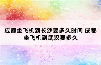 成都坐飞机到长沙要多久时间 成都坐飞机到武汉要多久